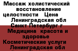 Массаж холистический - восстановление целостности › Цена ­ 1 500 - Ленинградская обл., Санкт-Петербург г. Медицина, красота и здоровье » Косметические услуги   . Ленинградская обл.,Санкт-Петербург г.